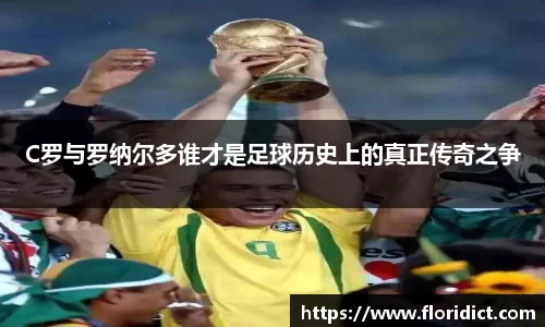C罗与罗纳尔多谁才是足球历史上的真正传奇之争
