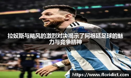 拉奴斯与飓风的激烈对决揭示了阿根廷足球的魅力与竞争精神